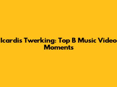 Icardi's Twerking: Top B Music Video Moments