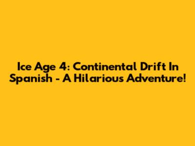 Ice Age 4: Continental Drift In Spanish - A Hilarious Adventure!
