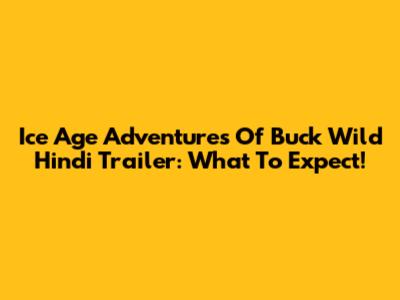 Ice Age Adventures Of Buck Wild Hindi Trailer: What To Expect!
