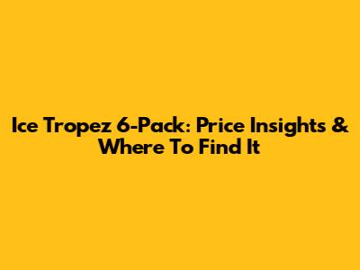 Ice Tropez 6-Pack: Price Insights & Where To Find It