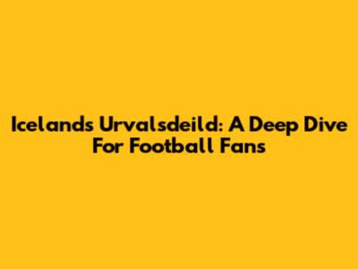 Iceland's Urvalsdeild: A Deep Dive For Football Fans