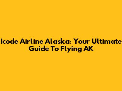 Icode Airline Alaska: Your Ultimate Guide To Flying AK