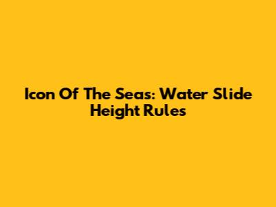 Icon Of The Seas: Water Slide Height Rules