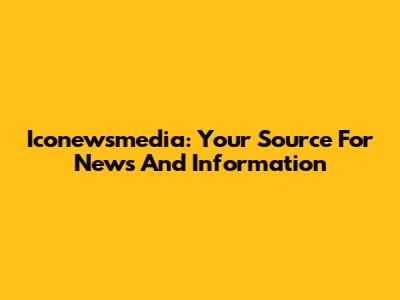 Iconewsmedia: Your Source For News And Information