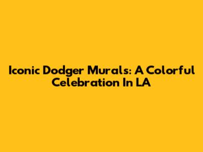 Iconic Dodger Murals: A Colorful Celebration In LA