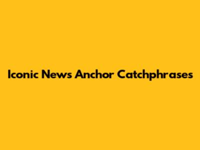 Iconic News Anchor Catchphrases