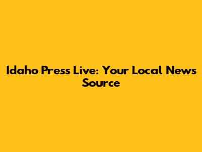 Idaho Press Live: Your Local News Source