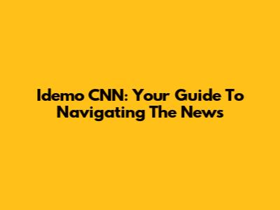 Idemo CNN: Your Guide To Navigating The News
