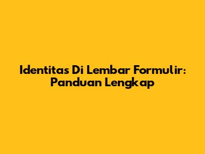 Identitas Di Lembar Formulir: Panduan Lengkap
