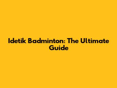 Idetik Badminton: The Ultimate Guide
