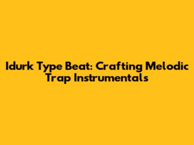 Idurk Type Beat: Crafting Melodic Trap Instrumentals
