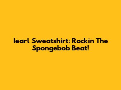 Iearl Sweatshirt: Rockin' The Spongebob Beat!