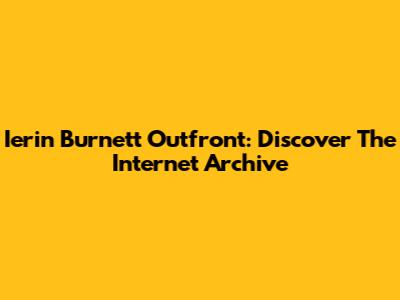 Ierin Burnett Outfront: Discover The Internet Archive