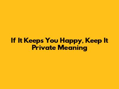 If It Keeps You Happy, Keep It Private Meaning