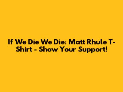 If We Die We Die: Matt Rhule T-Shirt - Show Your Support!