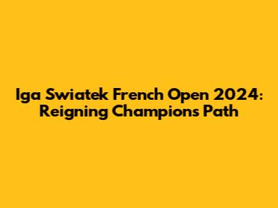 Iga Swiatek French Open 2024: Reigning Champion's Path