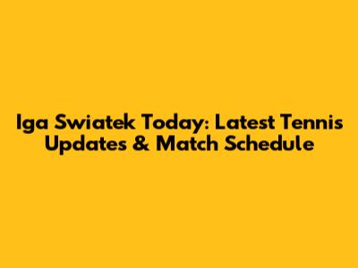 Iga Swiatek Today: Latest Tennis Updates & Match Schedule