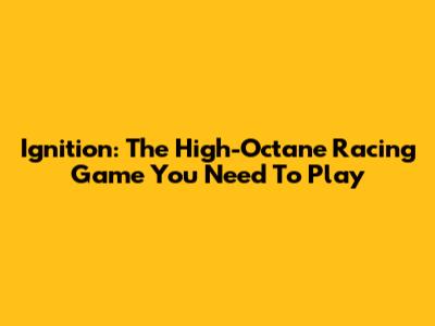 Ignition: The High-Octane Racing Game You Need To Play
