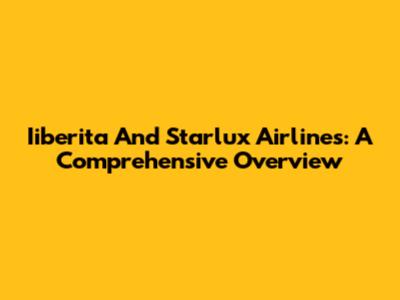 Iiberita And Starlux Airlines: A Comprehensive Overview
