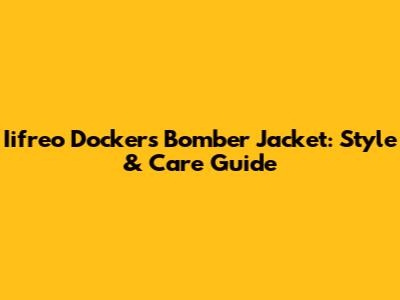 Iifreo Docker's Bomber Jacket: Style & Care Guide