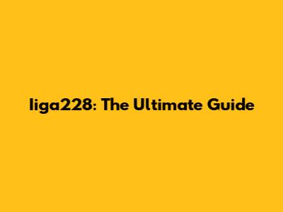 Iiga228: The Ultimate Guide