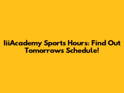 IiiAcademy Sports Hours: Find Out Tomorrow's Schedule!
