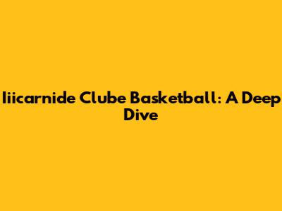 Iiicarnide Clube Basketball: A Deep Dive