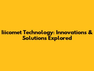 Iiicomet Technology: Innovations & Solutions Explored