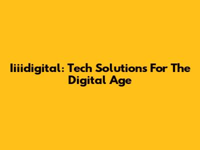 Iiiidigital: Tech Solutions For The Digital Age