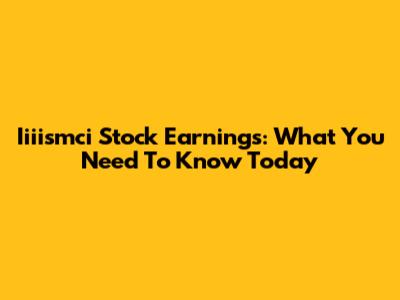 Iiiismci Stock Earnings: What You Need To Know Today