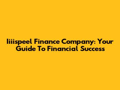Iiiispeel Finance Company: Your Guide To Financial Success