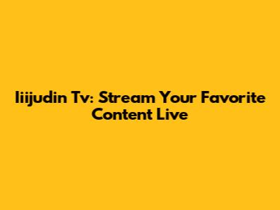 Iiijudin Tv: Stream Your Favorite Content Live