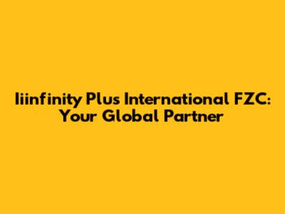 Iiinfinity Plus International FZC: Your Global Partner