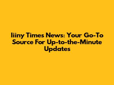 Iiiny Times News: Your Go-To Source For Up-to-the-Minute Updates