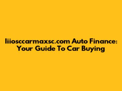 Iiiosccarmaxsc.com Auto Finance: Your Guide To Car Buying