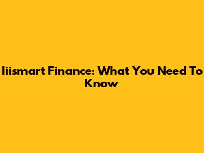 Iiismart Finance: What You Need To Know