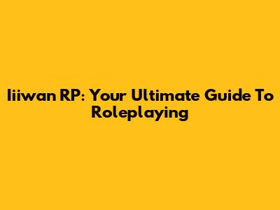 Iiiwan RP: Your Ultimate Guide To Roleplaying
