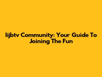 Iijbtv Community: Your Guide To Joining The Fun