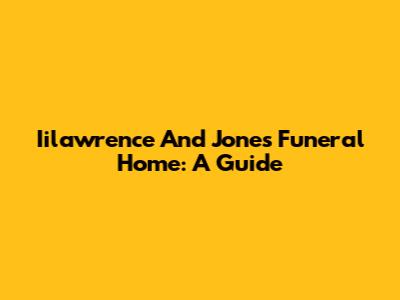 Iilawrence And Jones Funeral Home: A Guide