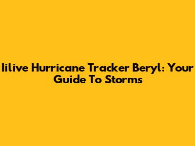 Iilive Hurricane Tracker Beryl: Your Guide To Storms