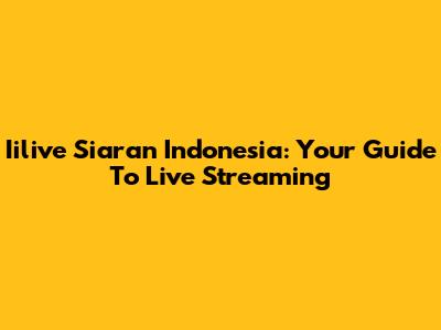 Iilive Siaran Indonesia: Your Guide To Live Streaming