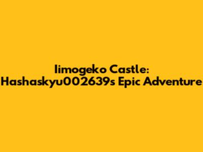 Iimogeko Castle: Hashaskyu002639's Epic Adventure