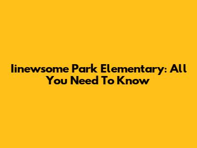 Iinewsome Park Elementary: All You Need To Know