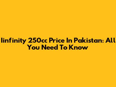 Iinfinity 250cc Price In Pakistan: All You Need To Know