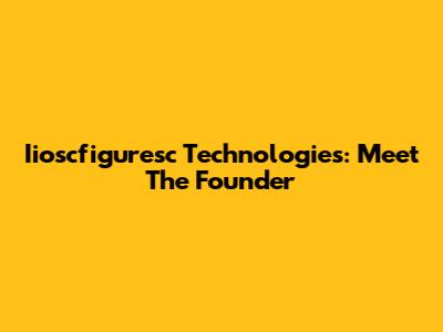 Iioscfiguresc Technologies: Meet The Founder
