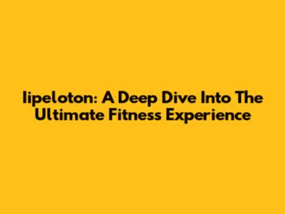 Iipeloton: A Deep Dive Into The Ultimate Fitness Experience