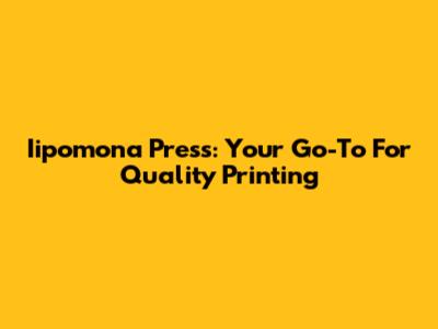 Iipomona Press: Your Go-To For Quality Printing