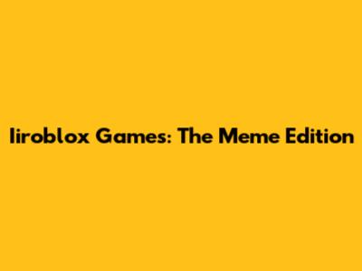 Iiroblox Games: The Meme Edition