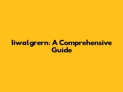 Iiwalgrern: A Comprehensive Guide