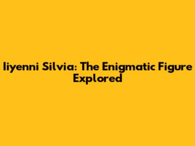 Iiyenni Silvia: The Enigmatic Figure Explored